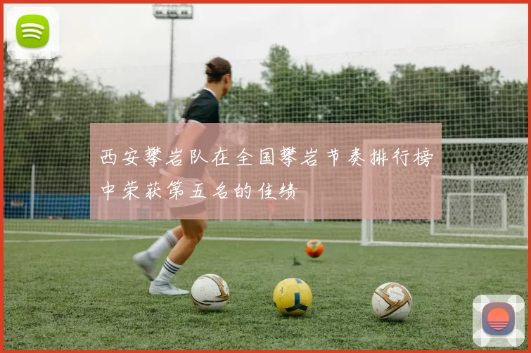 西安攀岩队在全国攀岩节奏排行榜中荣获第五名的佳绩