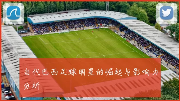 当代巴西足球明星的崛起与影响力分析
