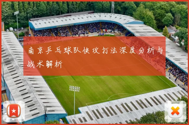 南京乒乓球队快攻打法深度分析与战术解析