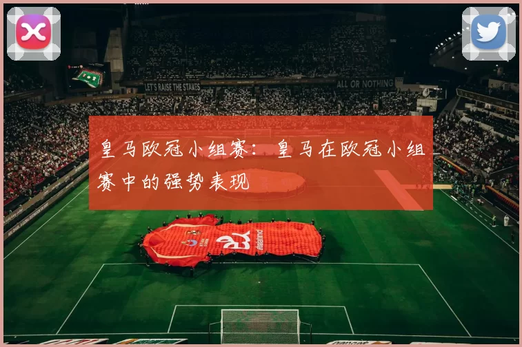 皇马欧冠小组赛：皇马在欧冠小组赛中的强势表现
