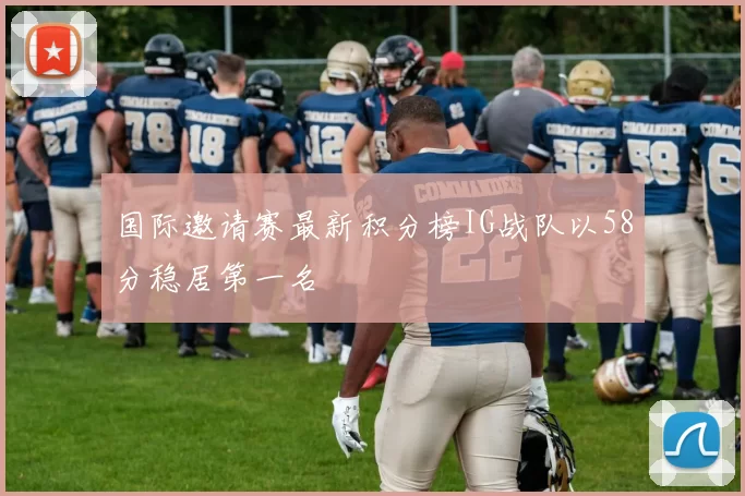 国际邀请赛最新积分榜IG战队以58分稳居第一名