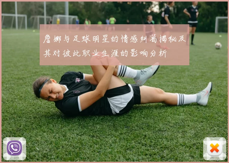 詹娜与足球明星的情感纠葛揭秘及其对彼此职业生涯的影响分析