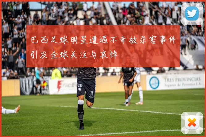 巴西足球明星遭遇不幸被杀害事件引发全球关注与哀悼