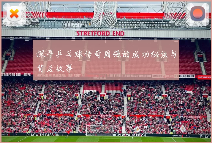 探寻乒乓球传奇周强的成功秘诀与背后故事