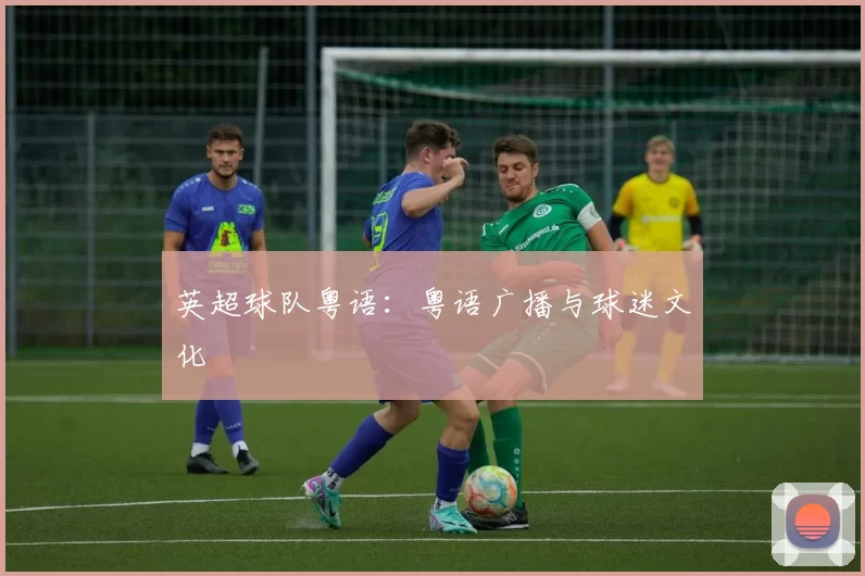 英超球队粤语：粤语广播与球迷文化