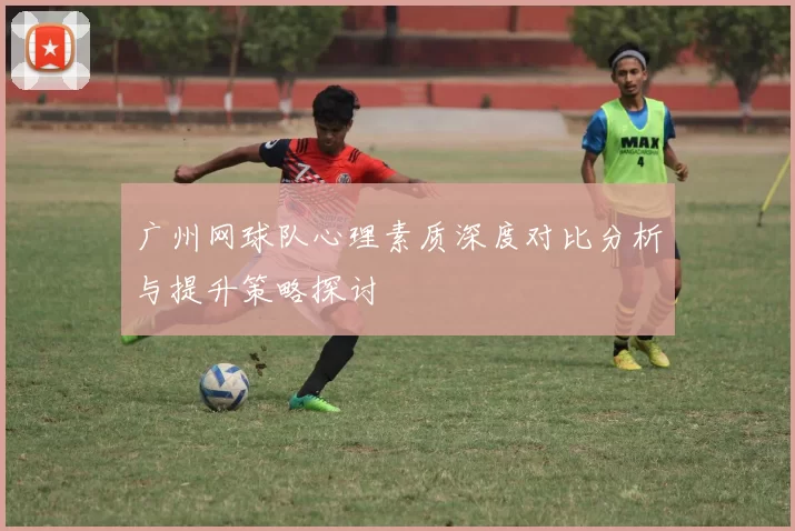 广州网球队心理素质深度对比分析与提升策略探讨