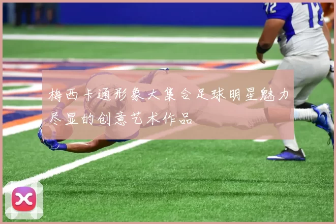 梅西卡通形象大集合足球明星魅力尽显的创意艺术作品