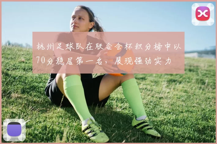 杭州足球队在联合会杯积分榜中以70分稳居第一名，展现强劲实力