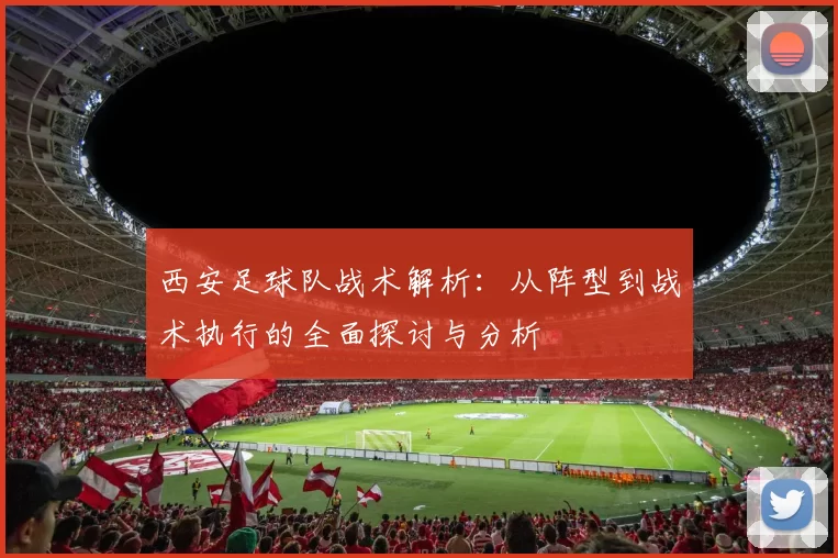 西安足球队战术解析：从阵型到战术执行的全面探讨与分析