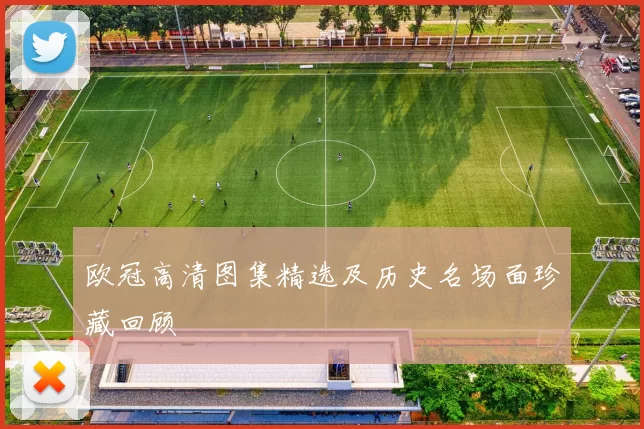 欧冠高清图集精选及历史名场面珍藏回顾