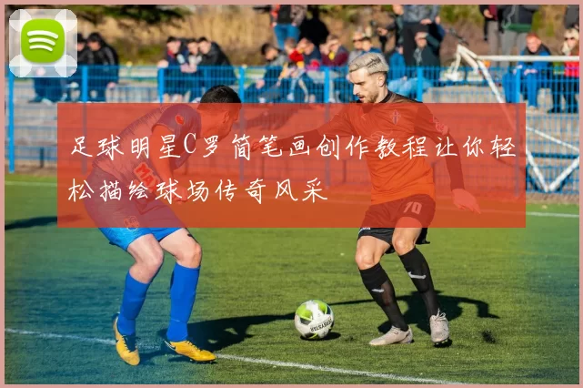 足球明星C罗简笔画创作教程让你轻松描绘球场传奇风采