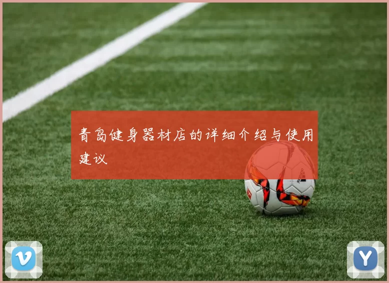 青岛健身器材店的详细介绍与使用建议