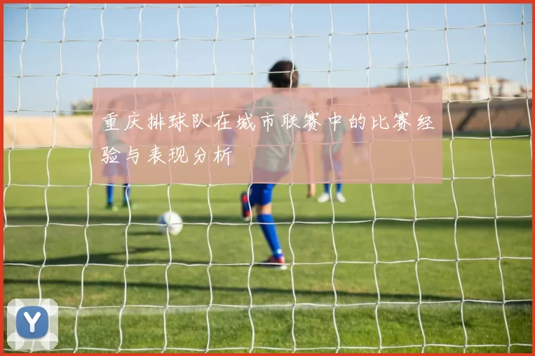 重庆排球队在城市联赛中的比赛经验与表现分析