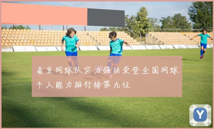 南京网球队实力强劲荣登全国网球个人能力排行榜第九位