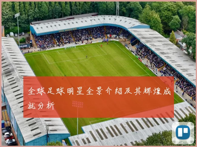 全球足球明星全景介绍及其辉煌成就分析