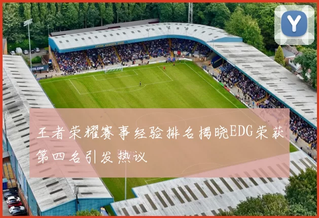 王者荣耀赛事经验排名揭晓EDG荣获第四名引发热议