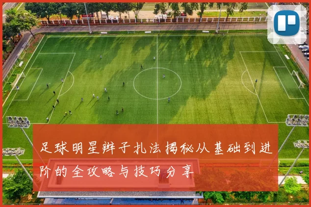 足球明星辫子扎法揭秘从基础到进阶的全攻略与技巧分享