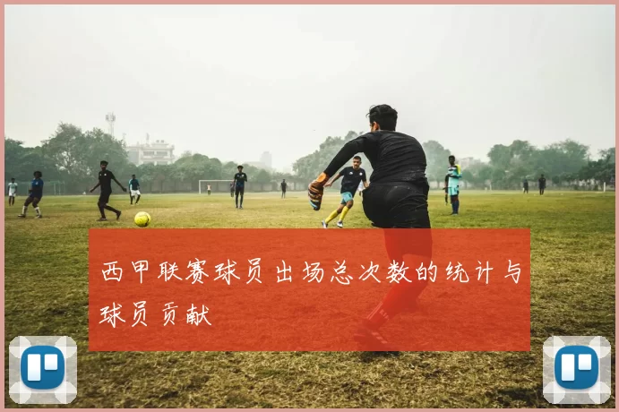 西甲联赛球员出场总次数的统计与球员贡献