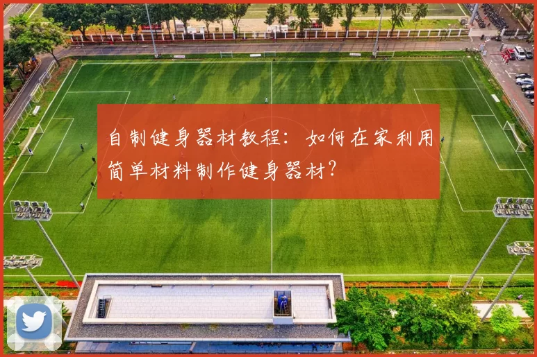 自制健身器材教程：如何在家利用简单材料制作健身器材？
