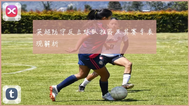 英超防守反击球队推荐及其赛季表现解析