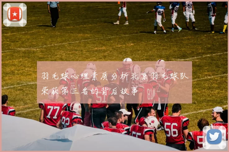 羽毛球心理素质分析北京羽毛球队荣获第三名的背后故事