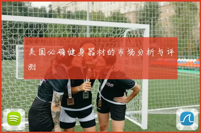 美国必确健身器材的市场分析与评测