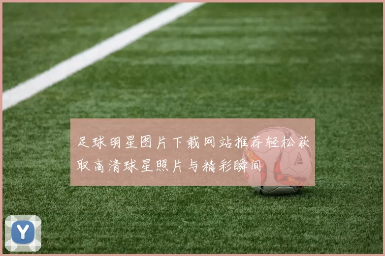 足球明星图片下载网站推荐轻松获取高清球星照片与精彩瞬间