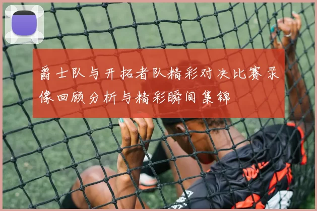 爵士队与开拓者队精彩对决比赛录像回顾分析与精彩瞬间集锦