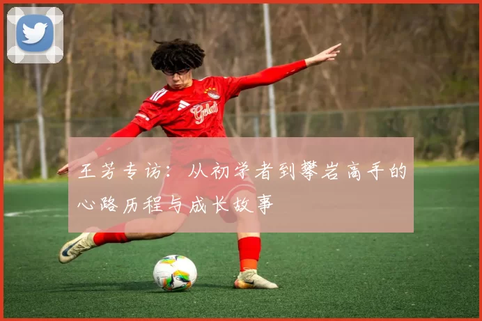 王芳专访：从初学者到攀岩高手的心路历程与成长故事
