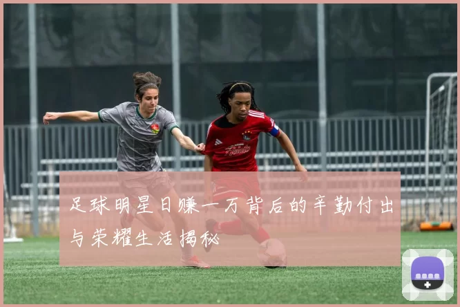 足球明星日赚一万背后的辛勤付出与荣耀生活揭秘