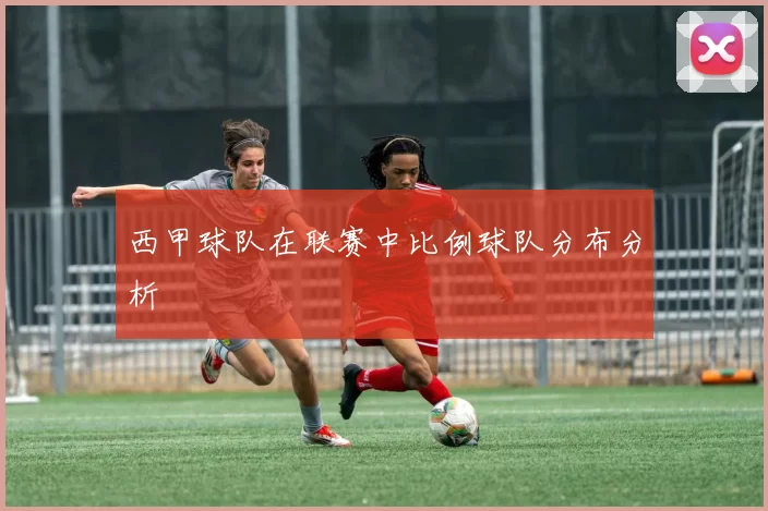西甲球队在联赛中比例球队分布分析