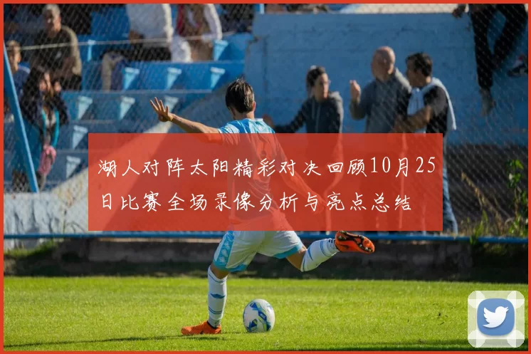 湖人对阵太阳精彩对决回顾10月25日比赛全场录像分析与亮点总结
