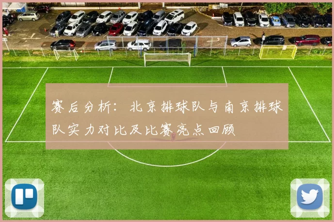 赛后分析：北京排球队与南京排球队实力对比及比赛亮点回顾